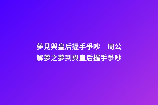 夢見與皇后握手爭吵　周公解夢之夢到與皇后握手爭吵